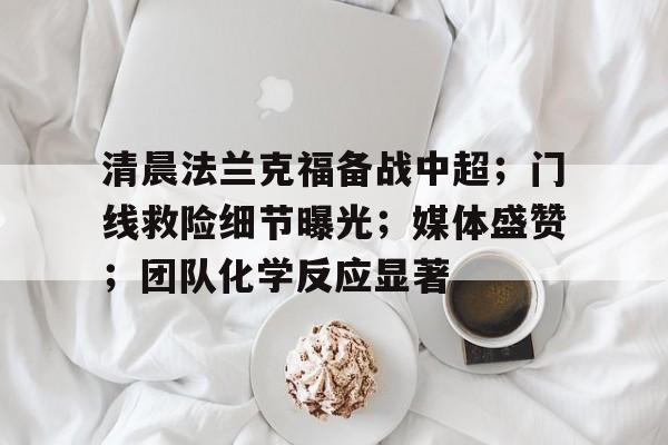 半岛体育娱乐- 清晨法兰克福备战中超；门线救险细节曝光；媒体盛赞；团队化学反应显著