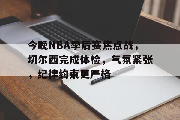 半岛体育注册网址-包含今晚NBA季后赛焦点战，切尔西完成体检，气氛紧张，纪律约束更严格的词条